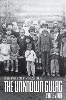 The Unknown Gulag: The Lost World of Stalin's Special Settlements - Lynne Viola