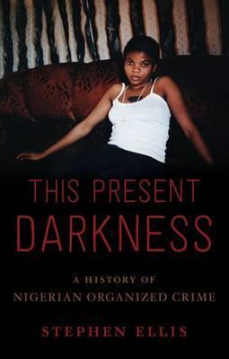 This Present Darkness: A History of Nigerian Organized Crime - Stephen Ellis