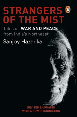 Strangers of the Mist: Tales of War and Peace from India's Northeast - Hazarika Sanjoy