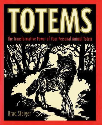 Totems: The Transformative Power of Your Personal Animal Totem - Brad Steiger