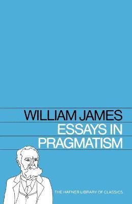Essays in Pragmatism - William James