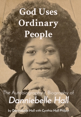 God Uses Ordinary People: The Autobiography / Biography of Danniebelle Hall - Cynthia Hall Philpot