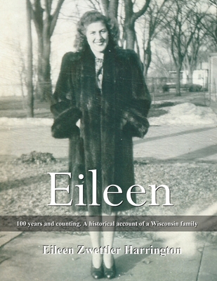 Coperta cărții 'Eileen: A 100 years and counting. A historical account of a Wisconsin family - Eileen Zwettler Harrington'