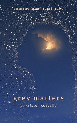 Grey Matters: Poems About Mental Health and Healing - Kristen Costello