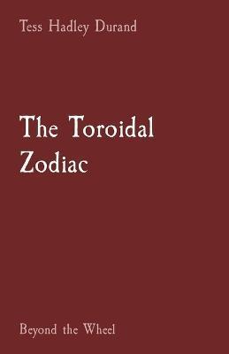 The Toroidal Zodiac: Beyond the Wheel - Tess H. Durand