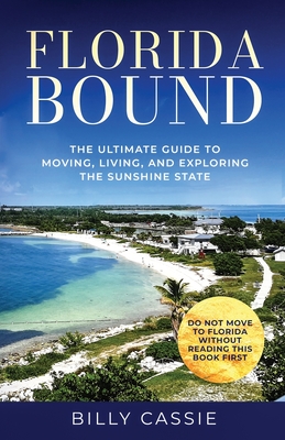 Florida Bound: The Ultimate Guide to Moving, Living, and Exploring the Sunshine State - Billy Cassie