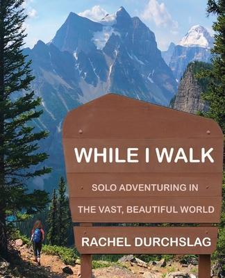 While I Walk: Solo Adventuring in the Vast, Beautiful World - Rachel Durchslag