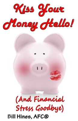 Kiss Your Money Hello!: (And Financial Stress Goodbye) - Bill Hines