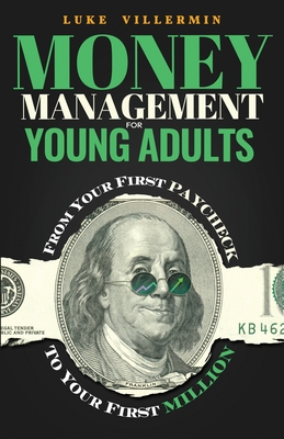 Money Management for Young Adults: From Your First Paycheck to Your First Million - Luke Villermin