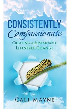 Coperta cărții 'Consistently Compassionate: Creating a Sustainable Lifestyle Change Second Edition - Cali Mayne'