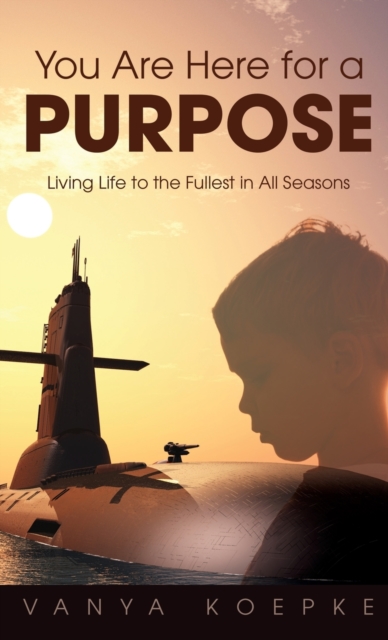 You Are Here for a Purpose: Living Life to the Fullest in All Seasons - Vanya Koepke