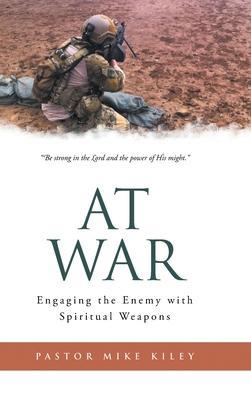 At War: Engaging the Enemy with Spiritual Weapons - Pastor Mike Kiley