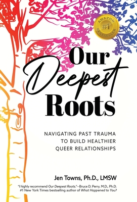 Our Deepest Roots: Navigating Past Trauma To Build Healthier Queer Relationships - Jen Towns