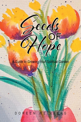 Seeds of Hope: A Guide to Growing Your Spiritual Garden - Doreen Weinberg