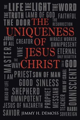 The Uniqueness of Jesus Christ: As Witnessed in the Gospel of John - Jimmy H. Demoss