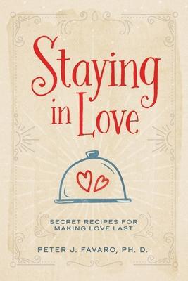 Staying in Love: Secret Recipes for Making Love Last - Peter J. Favaro