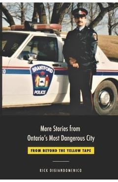 Coperta cărții 'More Stories from Ontario's Most Dangerous City: From Beyond The Yellow Tape - Rick Digiandomenico'