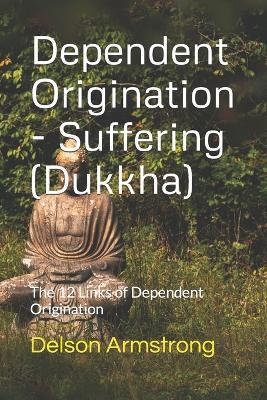 Dependent Origination - Dukkha (Suffering): The 12 Links of Dependent Origination - David C. Johnson
