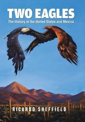 Two Eagles: The History of the United States and Mexico - Ricardo Sheffield