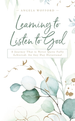 Coperta cărții 'Learning to Listen to God: A Journey That is Never Quite Fully Achieved: An Any Day Devotional - Angela Wofford'