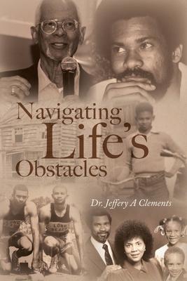 Navigating Life's Obstacles - Jeffery A. Clements