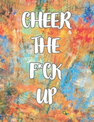 Cheer the F*ck Up: A Motivating Swear Word Coloring Book for Adults, Positive Sh*t to Color Your Mood Happy, stress revlieving, inspirati - E. J