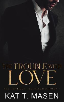 The Trouble With Love - Kat T. Masen
