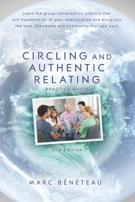 Circling and Authentic Relating Practice Guide (2nd Edition): Learn the group conversation practice that will transform all of your relationships and - Marc Beneteau