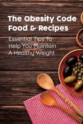 The Obesity Code Food & Recipes: Essential Tips To Help You Maintain A Healthy Weight: Diet For Obesity - Henry Retchless