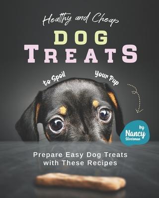 Healthy and Cheap Dog Treats to Spoil Your Pup: Prepare Easy Dog Treats with These Recipes - Nancy Silverman