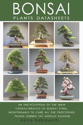 BONSAI - Plants Datasheets: An Encyclopedia of the Main Characteristics of Bonsai Types, Indispensable to Care for All Processing Phases During th - Ilona Ilyés