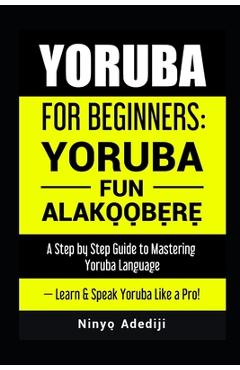 Poza produsului Yoruba for Beginners: YORÙBÁ FÚN ALÁKỌ̀Ọ́BẸ̀RẸ̀ A Step by Step Guide to - Nínyò&# Adédìji