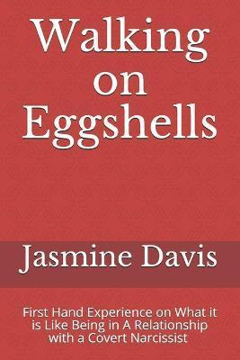 Walking on Eggshells: First Hand Experience on What it is Like Being in a Relationship With a Narcissist - Jasmine Davis