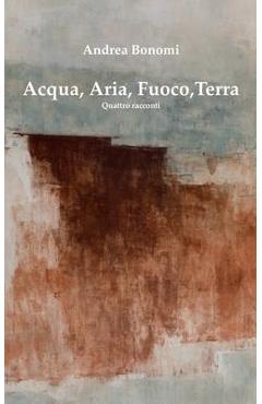 Coperta cărții 'Acqua, Aria, Fuoco, Terra: Quattro racconti - Andrea Bonomi'
