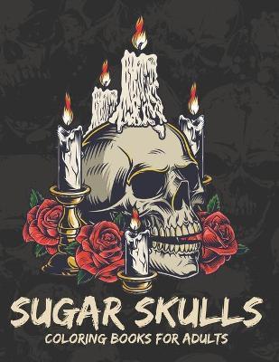 Sugar Skulls Coloring Books For Adults: A Day of the Dead Stress Relieving and Relaxation Sugar Skull Coloring Book for Adults & Teens - Regina Law