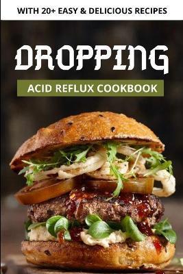 Dropping Acid Reflux Cookbook: with 20+ easy and tasty acid reflux recipes - Ajay Gami