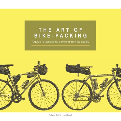 The Art Of Bike-Packing: A guide to discovering the world from the saddle - Richard Strong