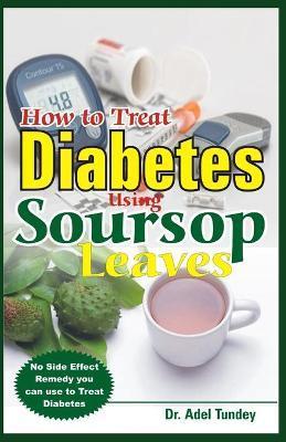 How to Treat Diabetes Using Soursop Leaves: No Side Effect Remedy you can use to Treat Diabetes - Adel Tundey
