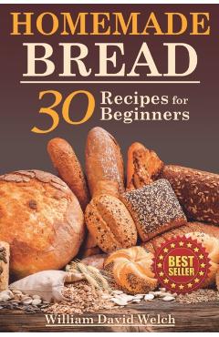 Homemade Bread: 30 Recipes for Beginners - William David Welch