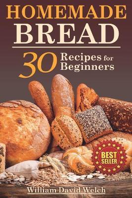 Homemade Bread: 30 Recipes for Beginners - William David Welch