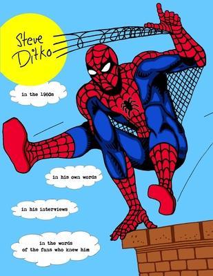 STEVE DITKO IN THE 1960s: In His Own Words, In His Interviews, In the Words of the Fans Who Knew Him - J. Ballmann
