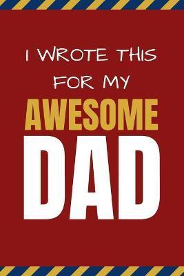 I Wrote This For My Awesome Dad: Happy Father's Day's, Birthday, and Christmas Gift for Dad - Cute Fun Prompted Fill In The Blank for Kids / Great Car - Pop Pop Press