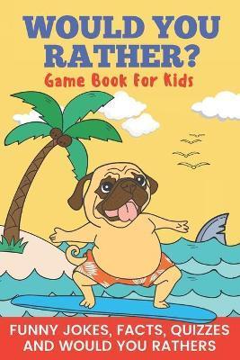 Would You Rather? Game Book For Kids Funny Jokes, Facts, Quizzes, and Would You Rathers: Clean family fun, perfect on road trips, and plane trips! The - Pretty Pug Publishing