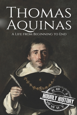 Thomas Aquinas: A Life from Beginning to End - Hourly History