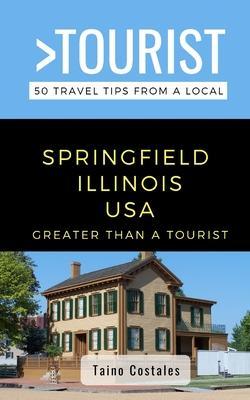 Coperta cărții 'Greater Than a Tourist- Springfield Illinois USA: 50 Travel Tips from a Local - Greater Than A. Tourist'