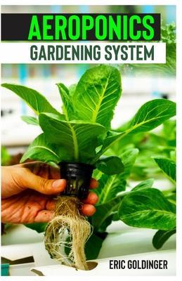 Aeroponics Gardening System: Easy Guide to Building Your Own Aeroponic Systems - Eric Goldinger