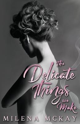 The Delicate Things We Make - Milena Mckay