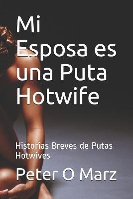 Mi Esposa es una Puta Hotwife: Historias Breves de Putas Hotwives - Peter O. Marz