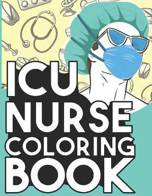 ICU Nurse Coloring Book: Relaxing Coloring Book Gift for Women Intensive Care Unit Nurses Full of Snarky Quotes and Patterns - Intensive Sarcasm Unit