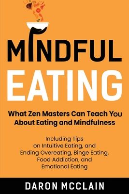 Mindful Eating: What Zen Masters Can Teach You About Eating and Mindfulness, Including Tips on Intuitive Eating, and Ending Overeating - Daron Mcclain